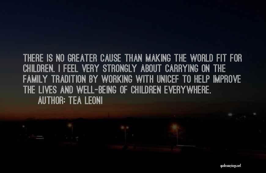 Tea Leoni Quotes: There Is No Greater Cause Than Making The World Fit For Children. I Feel Very Strongly About Carrying On The