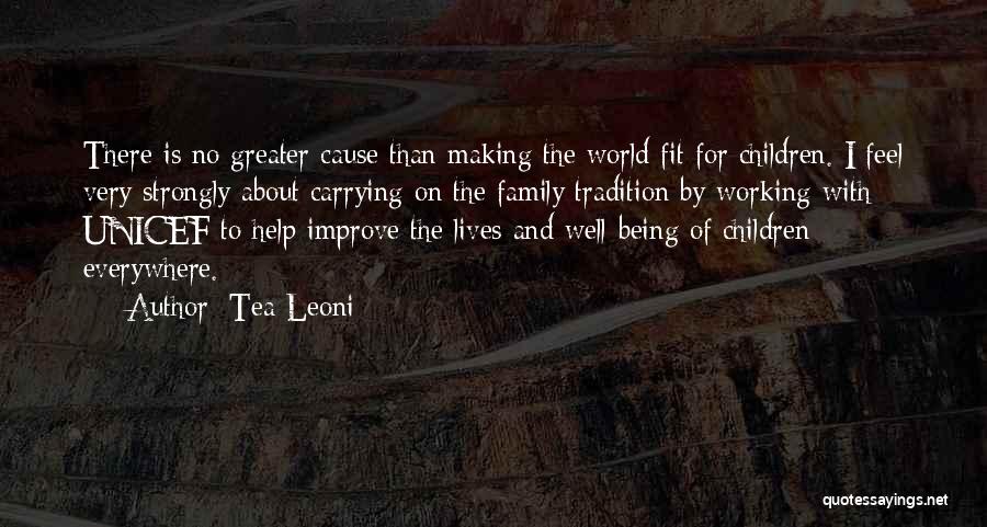 Tea Leoni Quotes: There Is No Greater Cause Than Making The World Fit For Children. I Feel Very Strongly About Carrying On The