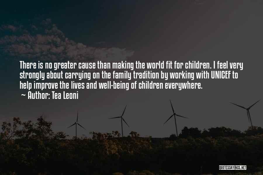 Tea Leoni Quotes: There Is No Greater Cause Than Making The World Fit For Children. I Feel Very Strongly About Carrying On The