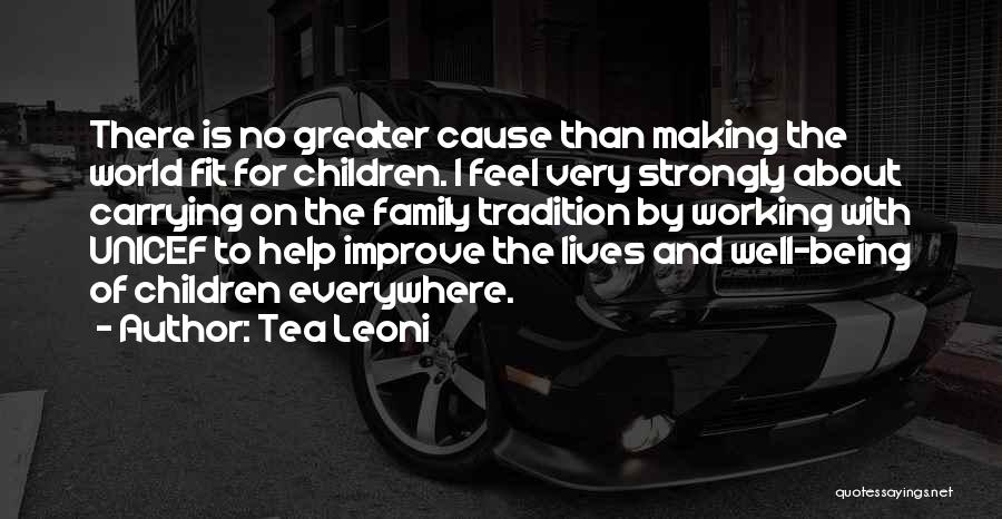 Tea Leoni Quotes: There Is No Greater Cause Than Making The World Fit For Children. I Feel Very Strongly About Carrying On The