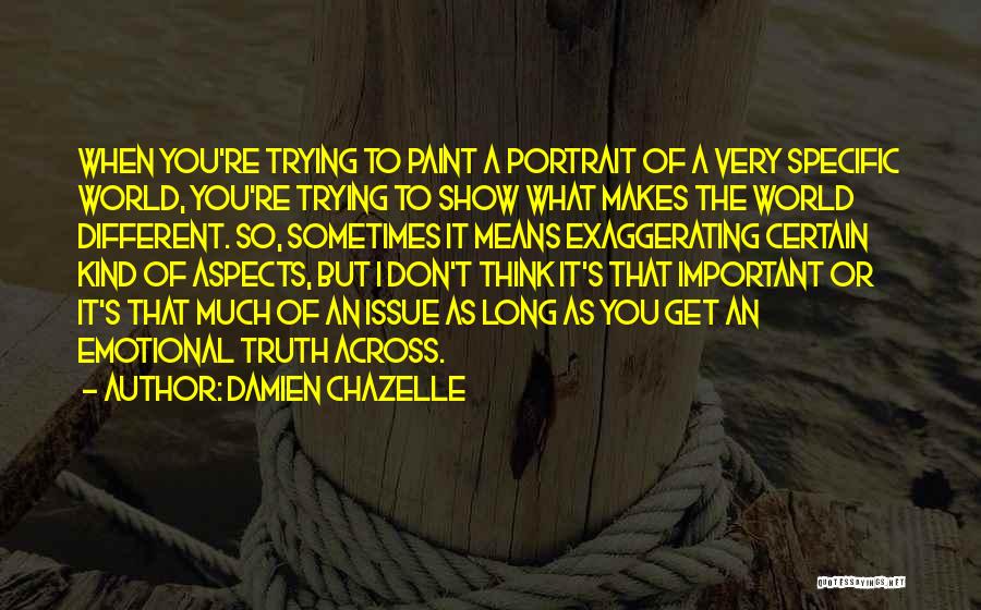 Damien Chazelle Quotes: When You're Trying To Paint A Portrait Of A Very Specific World, You're Trying To Show What Makes The World