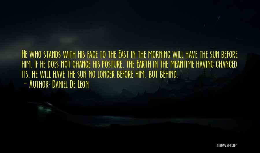 Daniel De Leon Quotes: He Who Stands With His Face To The East In The Morning Will Have The Sun Before Him. If He