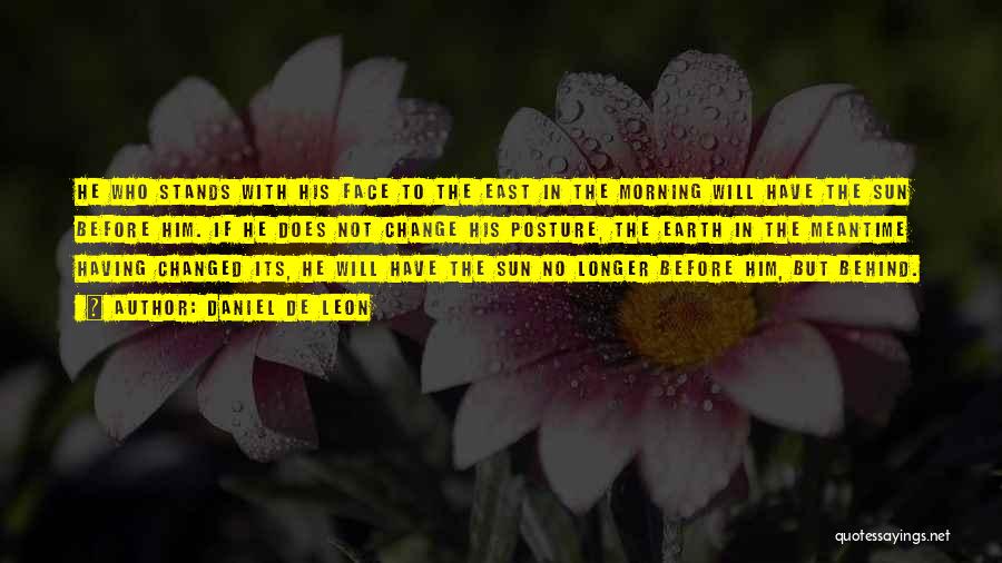 Daniel De Leon Quotes: He Who Stands With His Face To The East In The Morning Will Have The Sun Before Him. If He