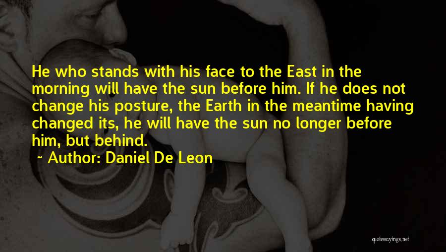 Daniel De Leon Quotes: He Who Stands With His Face To The East In The Morning Will Have The Sun Before Him. If He