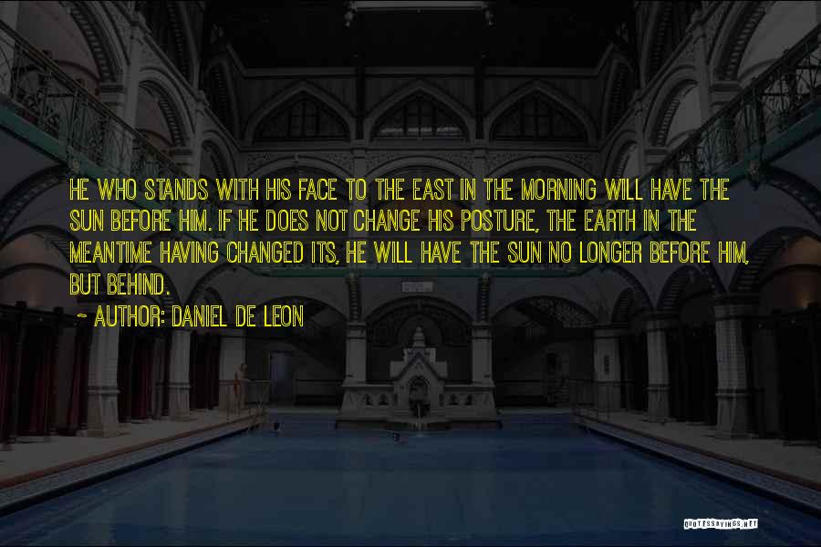 Daniel De Leon Quotes: He Who Stands With His Face To The East In The Morning Will Have The Sun Before Him. If He