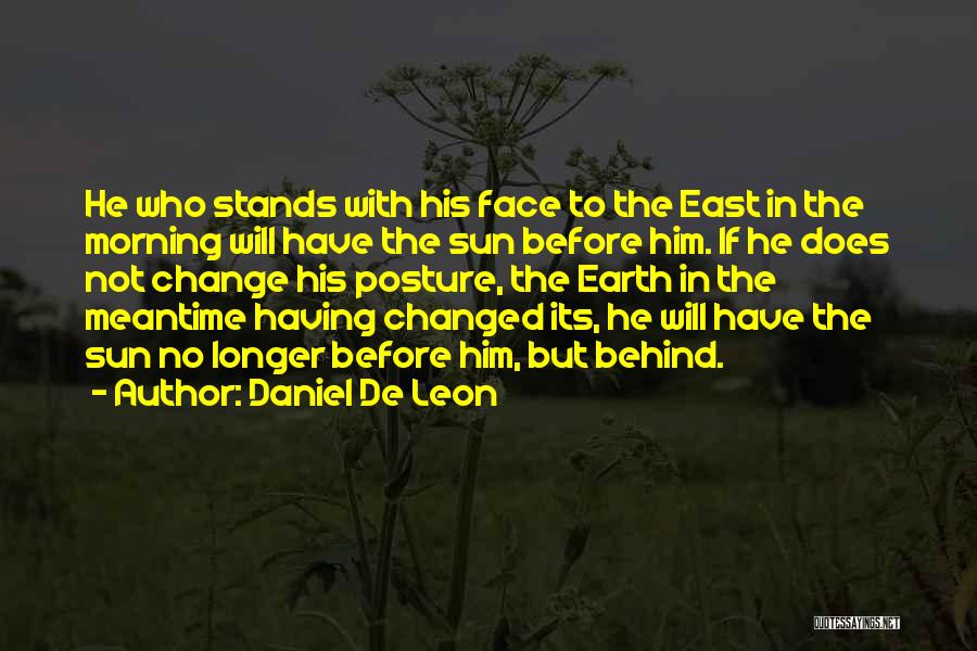 Daniel De Leon Quotes: He Who Stands With His Face To The East In The Morning Will Have The Sun Before Him. If He