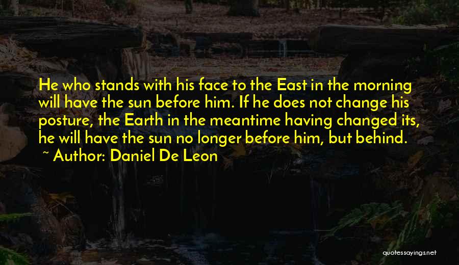 Daniel De Leon Quotes: He Who Stands With His Face To The East In The Morning Will Have The Sun Before Him. If He