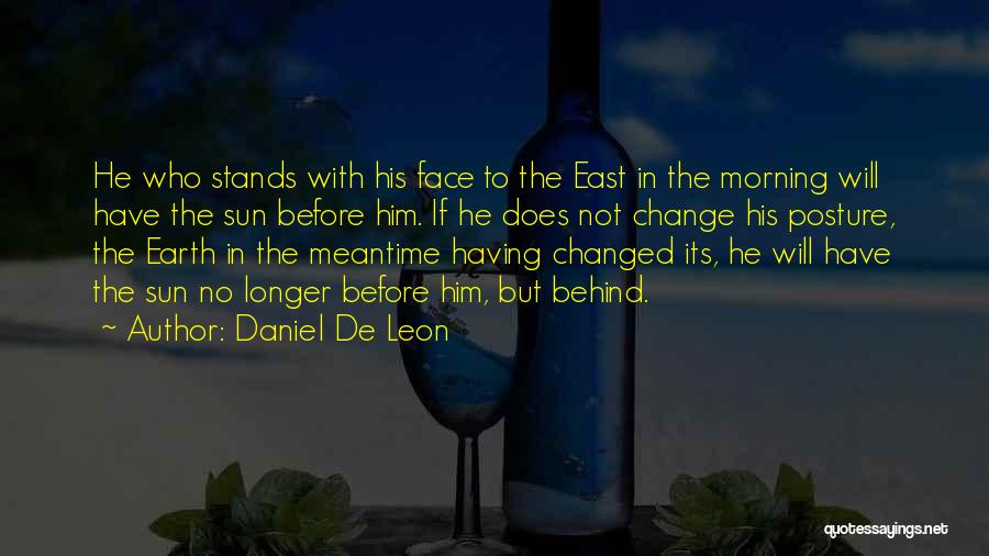 Daniel De Leon Quotes: He Who Stands With His Face To The East In The Morning Will Have The Sun Before Him. If He