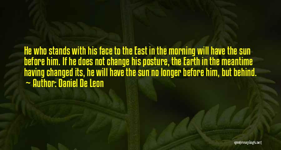 Daniel De Leon Quotes: He Who Stands With His Face To The East In The Morning Will Have The Sun Before Him. If He