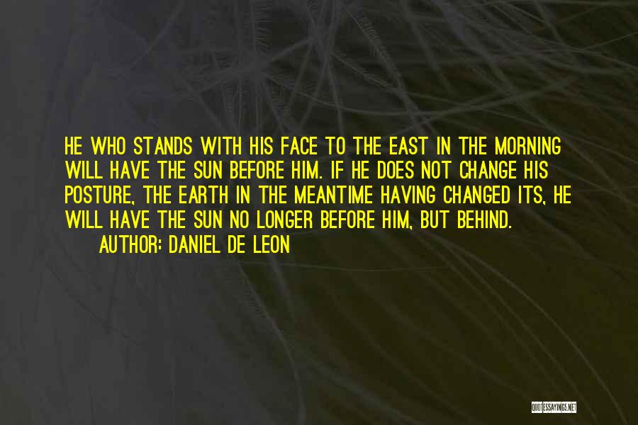 Daniel De Leon Quotes: He Who Stands With His Face To The East In The Morning Will Have The Sun Before Him. If He