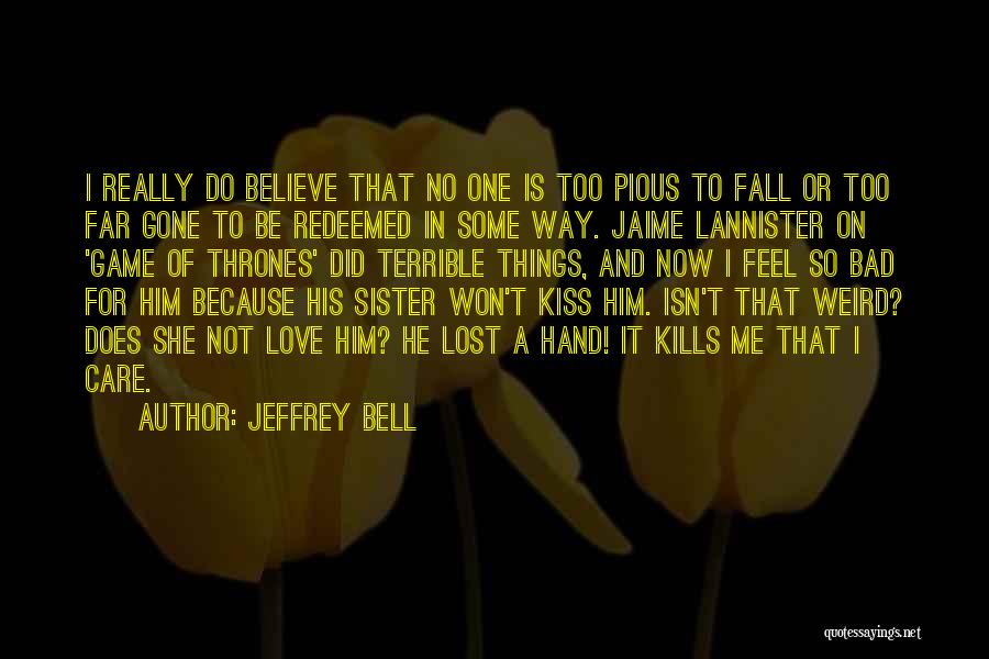 Jeffrey Bell Quotes: I Really Do Believe That No One Is Too Pious To Fall Or Too Far Gone To Be Redeemed In