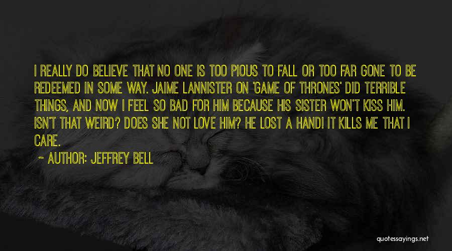 Jeffrey Bell Quotes: I Really Do Believe That No One Is Too Pious To Fall Or Too Far Gone To Be Redeemed In