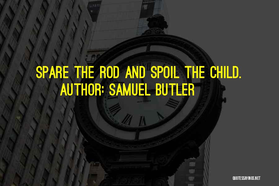 Samuel Butler Quotes: Spare The Rod And Spoil The Child.