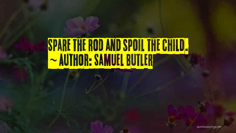Samuel Butler Quotes: Spare The Rod And Spoil The Child.