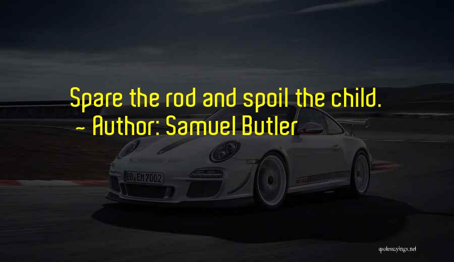 Samuel Butler Quotes: Spare The Rod And Spoil The Child.