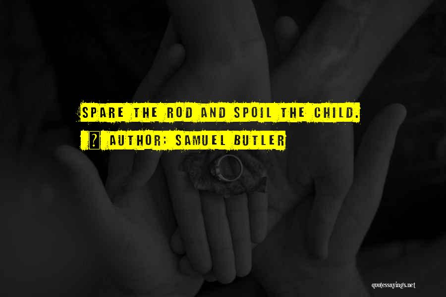 Samuel Butler Quotes: Spare The Rod And Spoil The Child.