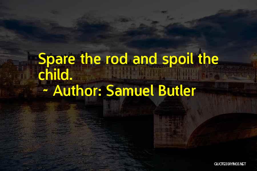 Samuel Butler Quotes: Spare The Rod And Spoil The Child.