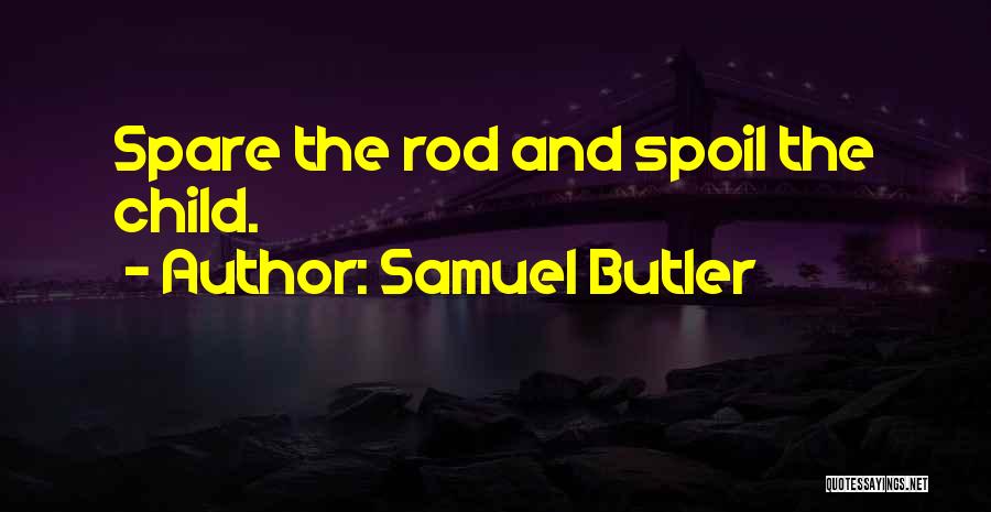 Samuel Butler Quotes: Spare The Rod And Spoil The Child.