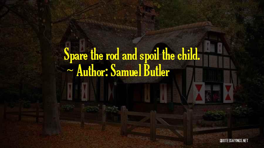 Samuel Butler Quotes: Spare The Rod And Spoil The Child.