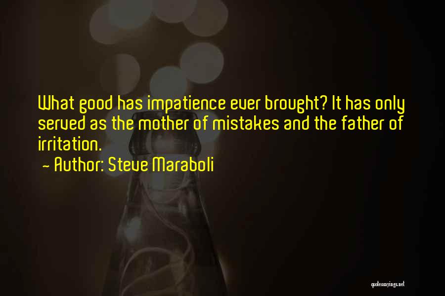 Steve Maraboli Quotes: What Good Has Impatience Ever Brought? It Has Only Served As The Mother Of Mistakes And The Father Of Irritation.