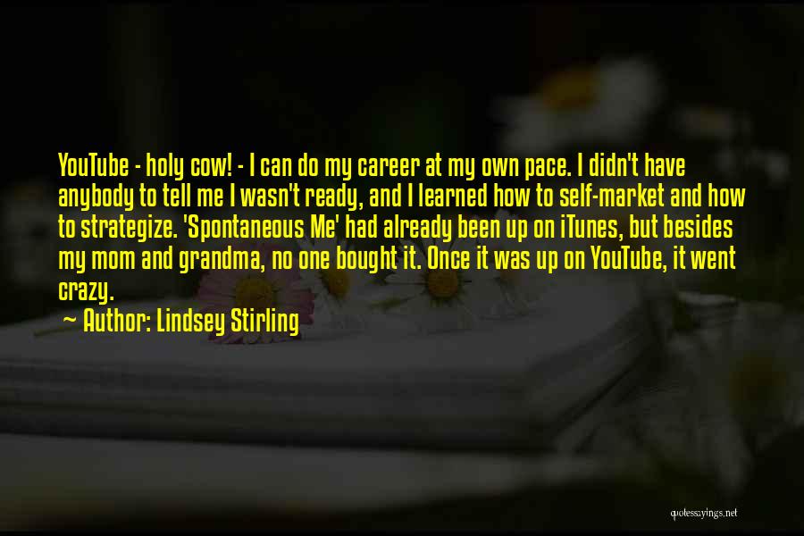 Lindsey Stirling Quotes: Youtube - Holy Cow! - I Can Do My Career At My Own Pace. I Didn't Have Anybody To Tell