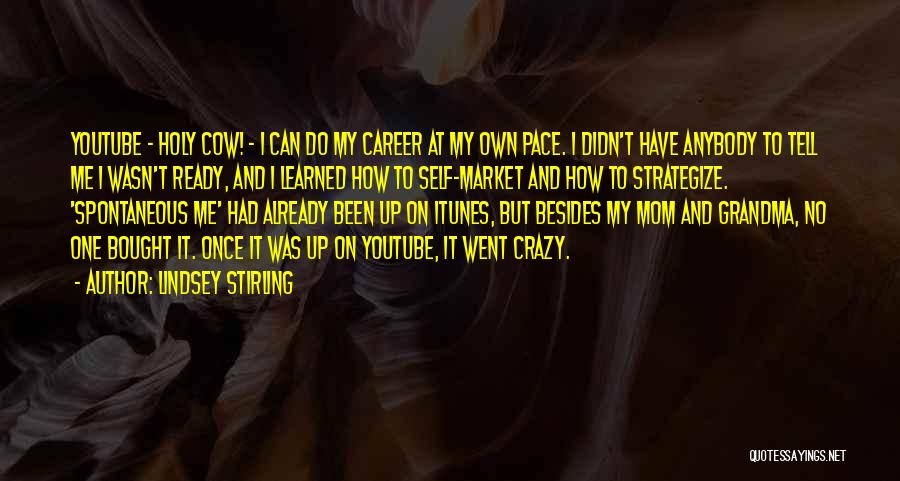 Lindsey Stirling Quotes: Youtube - Holy Cow! - I Can Do My Career At My Own Pace. I Didn't Have Anybody To Tell