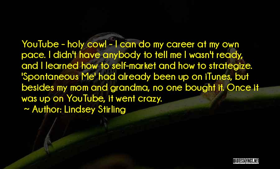 Lindsey Stirling Quotes: Youtube - Holy Cow! - I Can Do My Career At My Own Pace. I Didn't Have Anybody To Tell