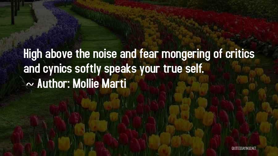 Mollie Marti Quotes: High Above The Noise And Fear Mongering Of Critics And Cynics Softly Speaks Your True Self.