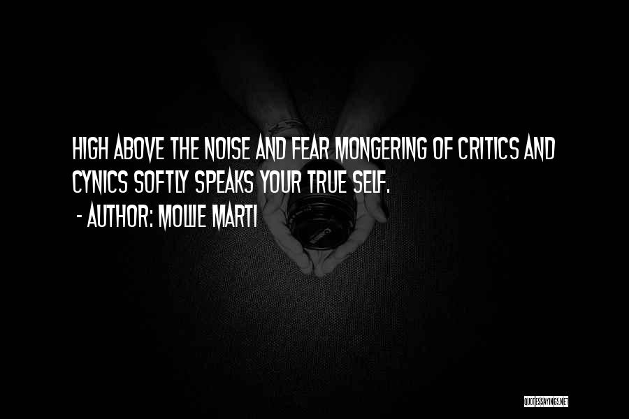 Mollie Marti Quotes: High Above The Noise And Fear Mongering Of Critics And Cynics Softly Speaks Your True Self.