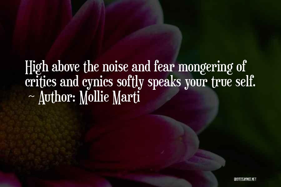 Mollie Marti Quotes: High Above The Noise And Fear Mongering Of Critics And Cynics Softly Speaks Your True Self.