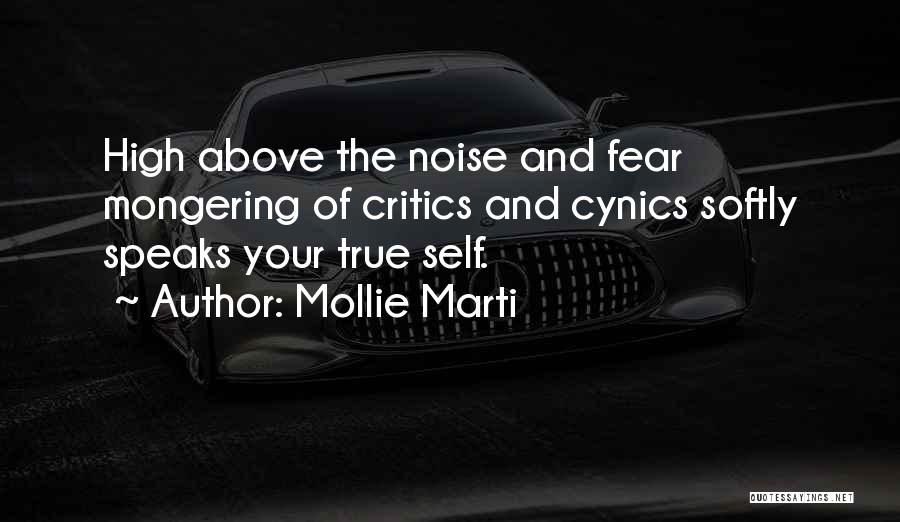 Mollie Marti Quotes: High Above The Noise And Fear Mongering Of Critics And Cynics Softly Speaks Your True Self.