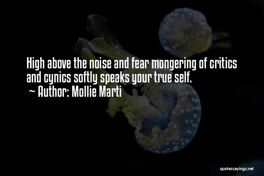 Mollie Marti Quotes: High Above The Noise And Fear Mongering Of Critics And Cynics Softly Speaks Your True Self.