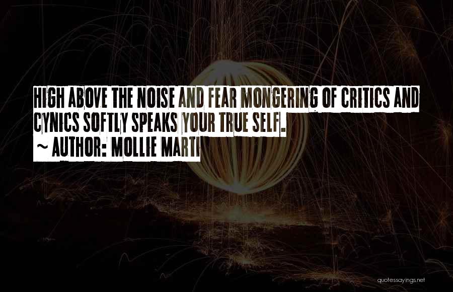 Mollie Marti Quotes: High Above The Noise And Fear Mongering Of Critics And Cynics Softly Speaks Your True Self.