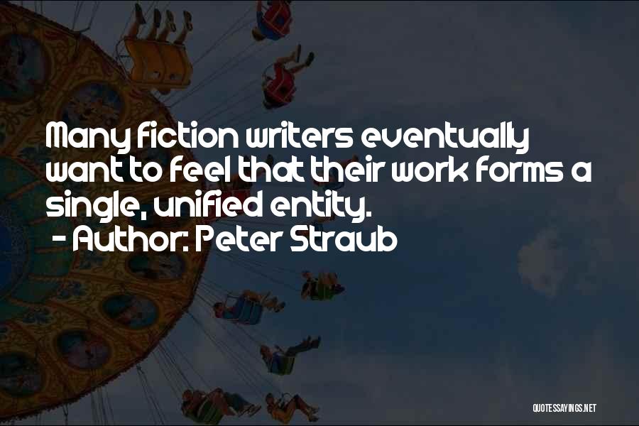 Peter Straub Quotes: Many Fiction Writers Eventually Want To Feel That Their Work Forms A Single, Unified Entity.