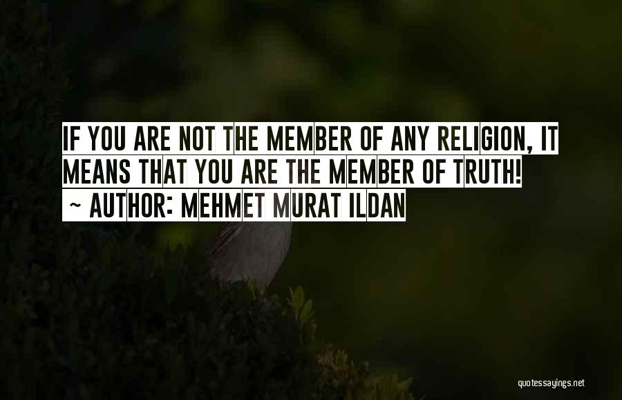 Mehmet Murat Ildan Quotes: If You Are Not The Member Of Any Religion, It Means That You Are The Member Of Truth!