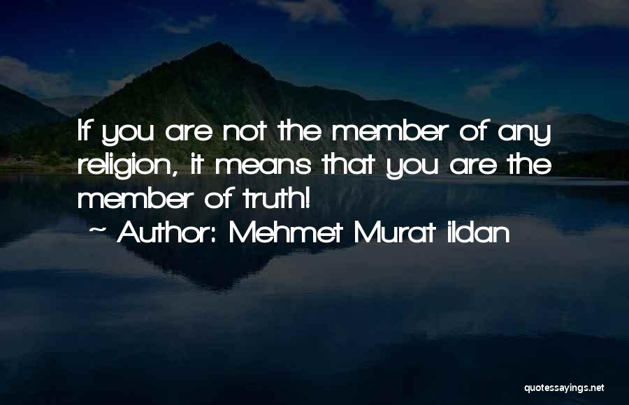 Mehmet Murat Ildan Quotes: If You Are Not The Member Of Any Religion, It Means That You Are The Member Of Truth!