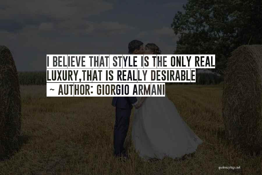 Giorgio Armani Quotes: I Believe That Style Is The Only Real Luxury,that Is Really Desirable