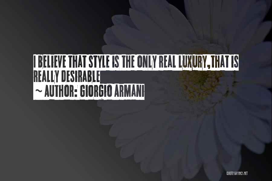 Giorgio Armani Quotes: I Believe That Style Is The Only Real Luxury,that Is Really Desirable