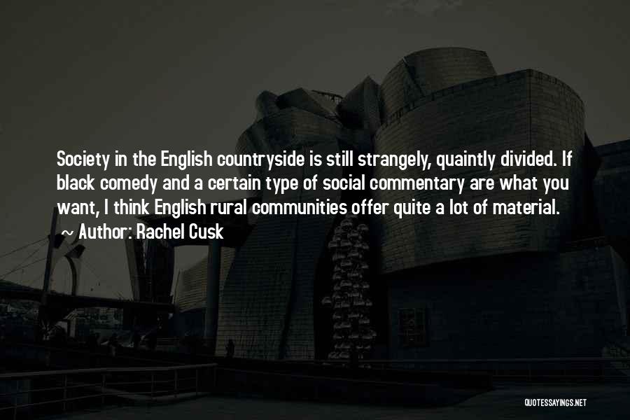 Rachel Cusk Quotes: Society In The English Countryside Is Still Strangely, Quaintly Divided. If Black Comedy And A Certain Type Of Social Commentary