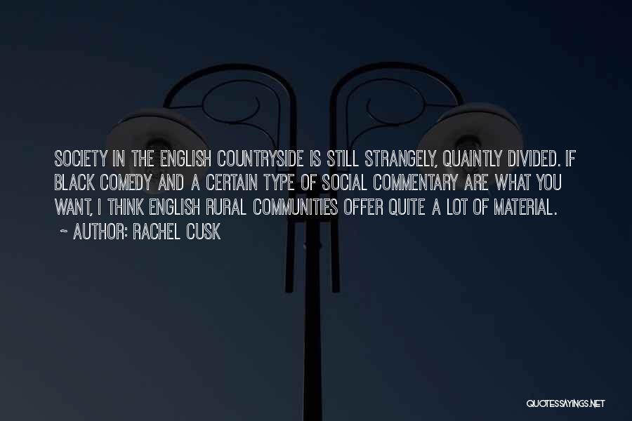 Rachel Cusk Quotes: Society In The English Countryside Is Still Strangely, Quaintly Divided. If Black Comedy And A Certain Type Of Social Commentary