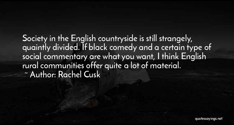 Rachel Cusk Quotes: Society In The English Countryside Is Still Strangely, Quaintly Divided. If Black Comedy And A Certain Type Of Social Commentary