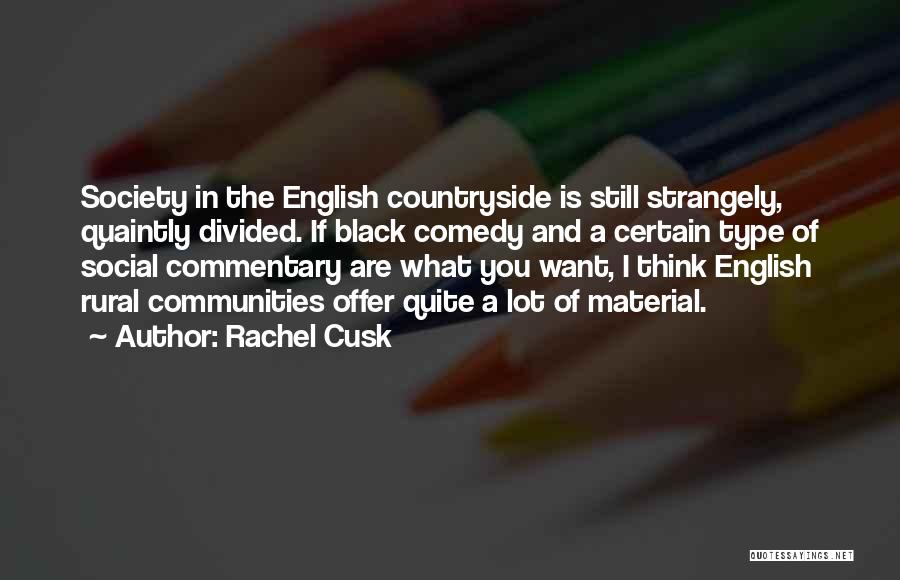 Rachel Cusk Quotes: Society In The English Countryside Is Still Strangely, Quaintly Divided. If Black Comedy And A Certain Type Of Social Commentary