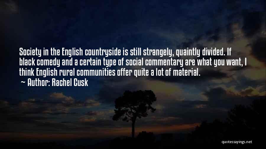 Rachel Cusk Quotes: Society In The English Countryside Is Still Strangely, Quaintly Divided. If Black Comedy And A Certain Type Of Social Commentary