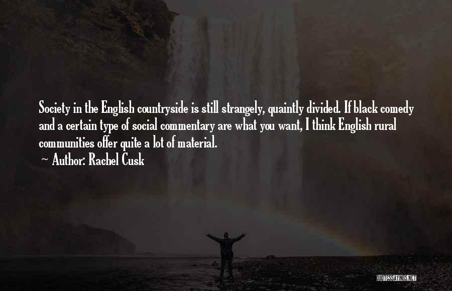 Rachel Cusk Quotes: Society In The English Countryside Is Still Strangely, Quaintly Divided. If Black Comedy And A Certain Type Of Social Commentary