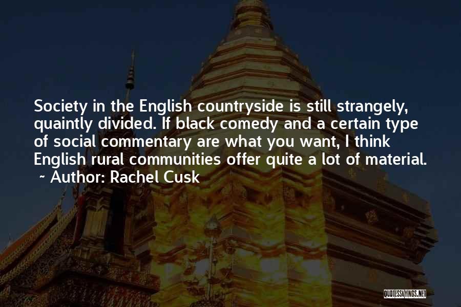 Rachel Cusk Quotes: Society In The English Countryside Is Still Strangely, Quaintly Divided. If Black Comedy And A Certain Type Of Social Commentary