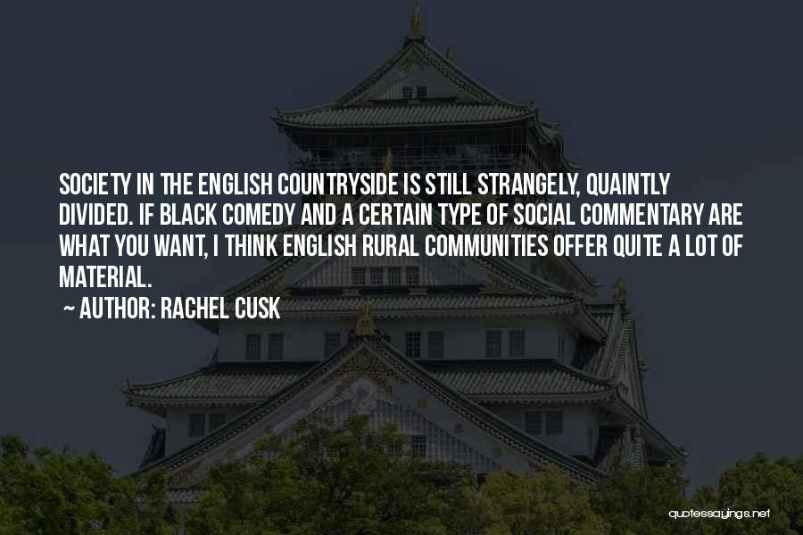 Rachel Cusk Quotes: Society In The English Countryside Is Still Strangely, Quaintly Divided. If Black Comedy And A Certain Type Of Social Commentary