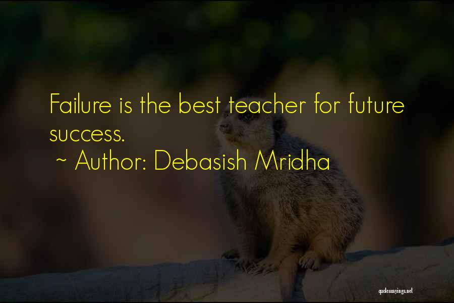 Debasish Mridha Quotes: Failure Is The Best Teacher For Future Success.