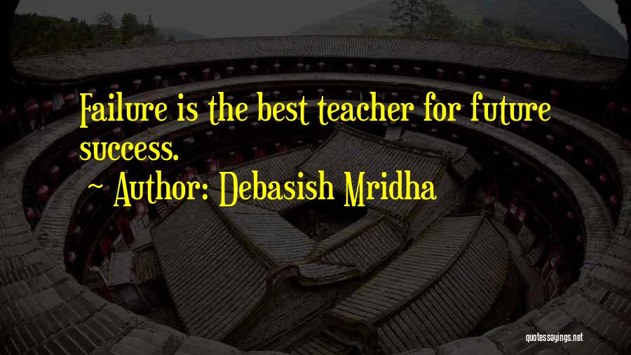 Debasish Mridha Quotes: Failure Is The Best Teacher For Future Success.