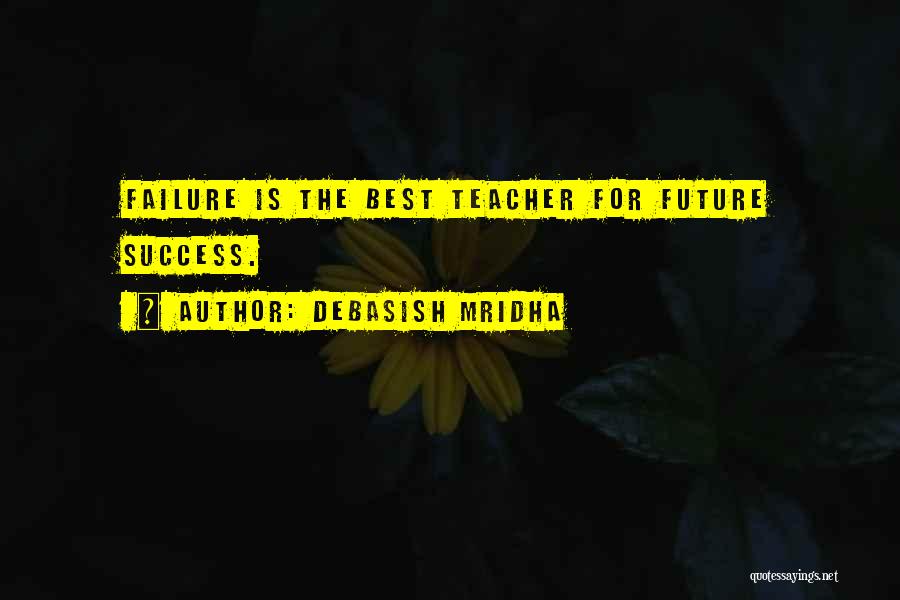 Debasish Mridha Quotes: Failure Is The Best Teacher For Future Success.