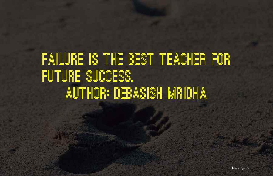 Debasish Mridha Quotes: Failure Is The Best Teacher For Future Success.